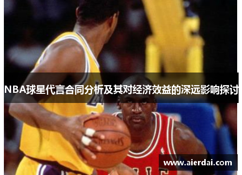 NBA球星代言合同分析及其对经济效益的深远影响探讨